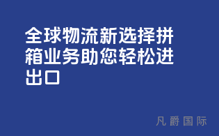 全球物流新选择，拼箱业务助您轻松进出口！